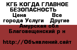 КГБ-КОГДА ГЛАВНОЕ БЕЗОПАСНОСТЬ-1 › Цена ­ 110 000 - Все города Услуги » Другие   . Амурская обл.,Благовещенский р-н